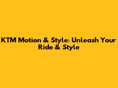 KTM Motion & Style: Unleash Your Ride & Style