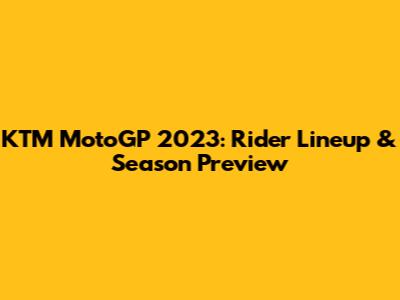 KTM MotoGP 2023: Rider Lineup & Season Preview