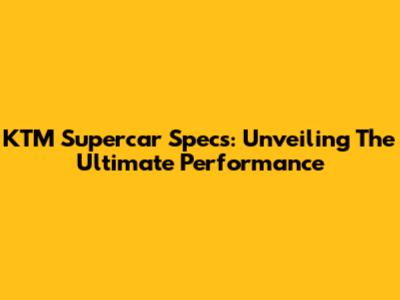 KTM Supercar Specs: Unveiling The Ultimate Performance