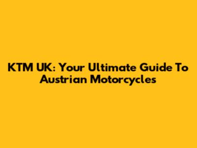 KTM UK: Your Ultimate Guide To Austrian Motorcycles