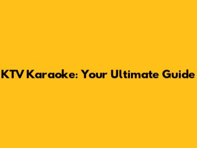 KTV Karaoke: Your Ultimate Guide