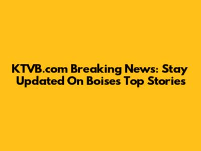 KTVB.com Breaking News: Stay Updated On Boise's Top Stories