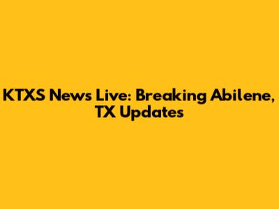 KTXS News Live: Breaking Abilene, TX Updates