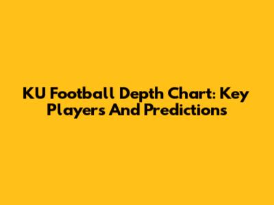 KU Football Depth Chart: Key Players And Predictions