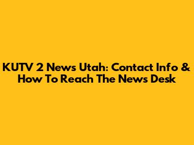 KUTV 2 News Utah: Contact Info & How To Reach The News Desk
