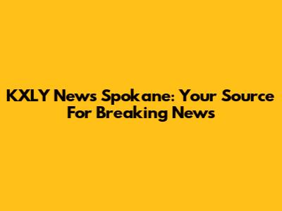 KXLY News Spokane: Your Source For Breaking News