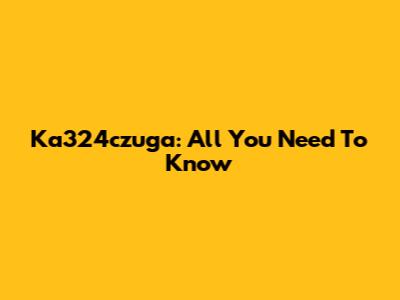 Ka324czuga: All You Need To Know