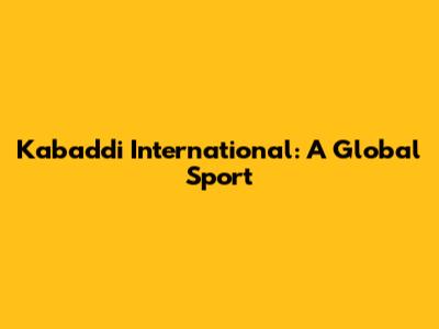 Kabaddi International: A Global Sport
