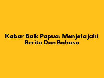 Kabar Baik Papua: Menjelajahi Berita Dan Bahasa