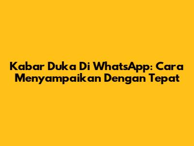 Kabar Duka Di WhatsApp: Cara Menyampaikan Dengan Tepat
