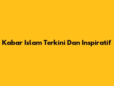 Kabar Islam Terkini Dan Inspiratif