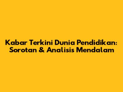 Kabar Terkini Dunia Pendidikan: Sorotan & Analisis Mendalam