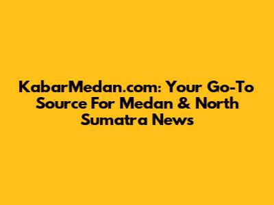 KabarMedan.com: Your Go-To Source For Medan & North Sumatra News