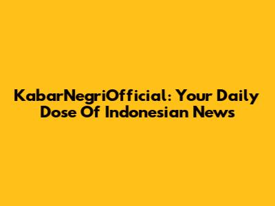 KabarNegriOfficial: Your Daily Dose Of Indonesian News