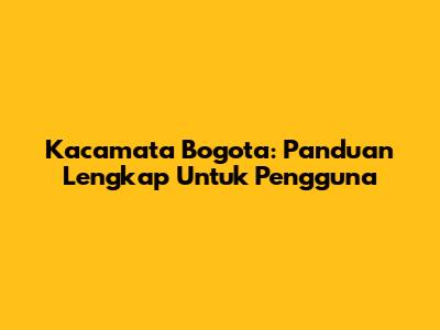 Kacamata Bogota: Panduan Lengkap Untuk Pengguna