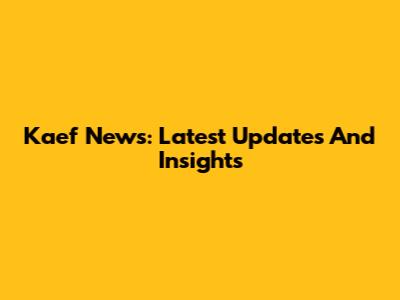 Kaef News: Latest Updates And Insights