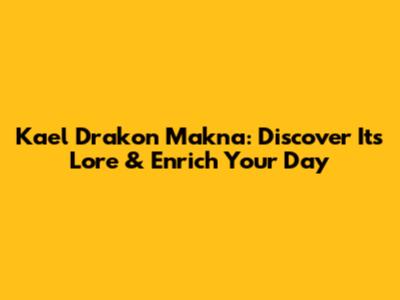 Kael Drakon Makna: Discover Its Lore & Enrich Your Day