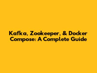 Kafka, Zookeeper, & Docker Compose: A Complete Guide
