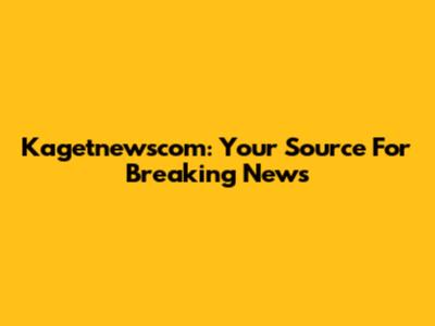 Kagetnewscom: Your Source For Breaking News