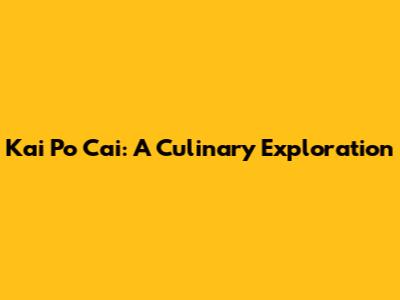 Kai Po Cai: A Culinary Exploration