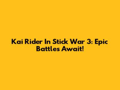 Kai Rider In Stick War 3: Epic Battles Await!