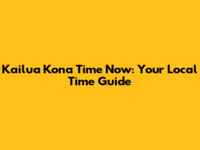 Kailua Kona Time Now: Your Local Time Guide