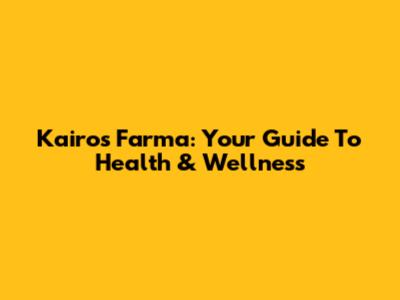 Kairos Farma: Your Guide To Health & Wellness
