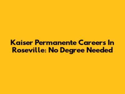 Kaiser Permanente Careers In Roseville: No Degree Needed