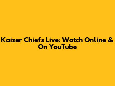 Kaizer Chiefs Live: Watch Online & On YouTube