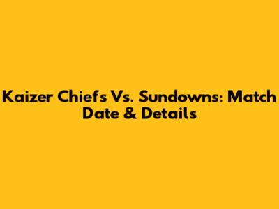 Kaizer Chiefs Vs. Sundowns: Match Date & Details