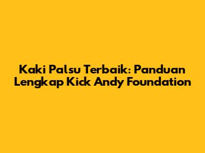 Kaki Palsu Terbaik: Panduan Lengkap Kick Andy Foundation