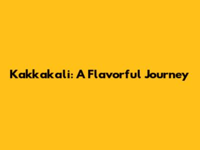 Kakkakali: A Flavorful Journey