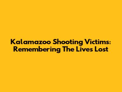Kalamazoo Shooting Victims: Remembering The Lives Lost