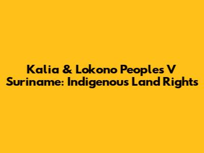 Kalia & Lokono Peoples V Suriname: Indigenous Land Rights
