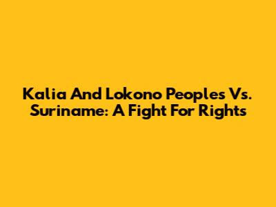 Kalia And Lokono Peoples Vs. Suriname: A Fight For Rights