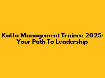 Kalla Management Trainee 2025: Your Path To Leadership
