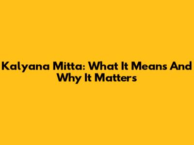 Kalyana Mitta: What It Means And Why It Matters