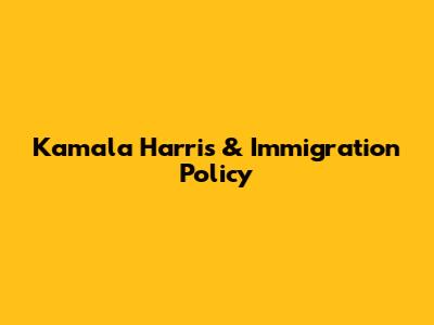 Kamala Harris & Immigration Policy