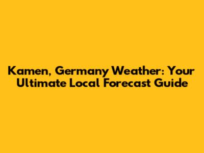 Kamen, Germany Weather: Your Ultimate Local Forecast Guide
