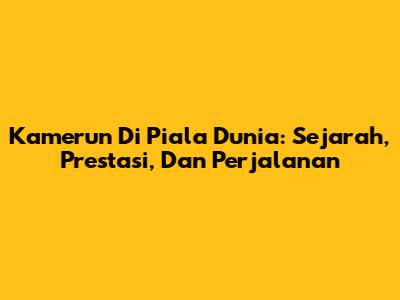 Kamerun Di Piala Dunia: Sejarah, Prestasi, Dan Perjalanan