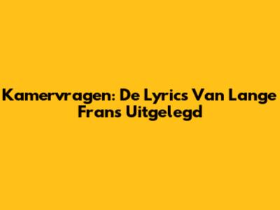 Kamervragen: De Lyrics Van Lange Frans Uitgelegd