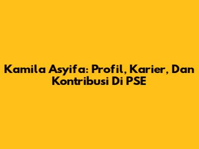 Kamila Asyifa: Profil, Karier, Dan Kontribusi Di PSE