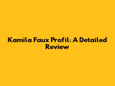 Kamila Faux Profil: A Detailed Review