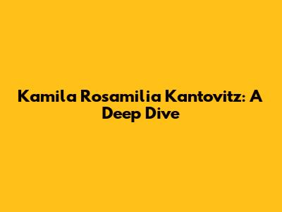 Kamila Rosamilia Kantovitz: A Deep Dive