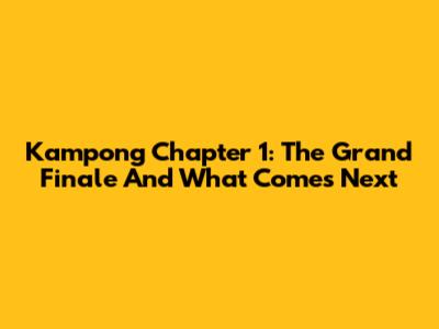 Kampong Chapter 1: The Grand Finale And What Comes Next