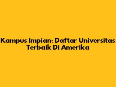 Kampus Impian: Daftar Universitas Terbaik Di Amerika