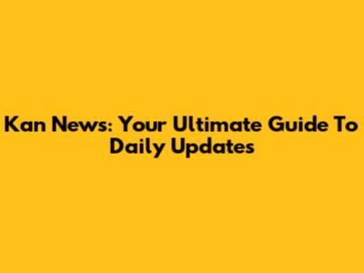 Kan News: Your Ultimate Guide To Daily Updates
