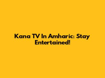 Kana TV In Amharic: Stay Entertained!