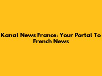 Kanal News France: Your Portal To French News