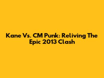 Kane Vs. CM Punk: Reliving The Epic 2013 Clash